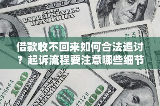 武汉借款收不回来如何合法追讨？起诉流程要注意哪些细节？