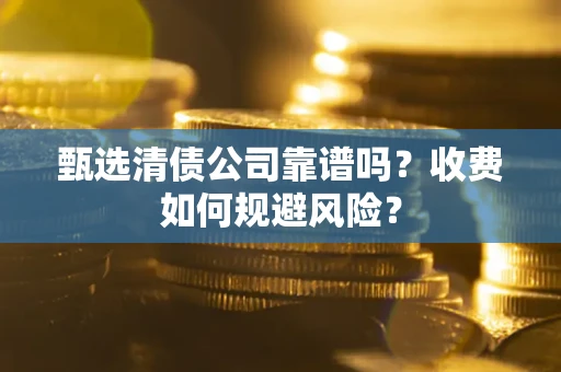 武汉甄选清债公司靠谱吗？收费如何规避风险？