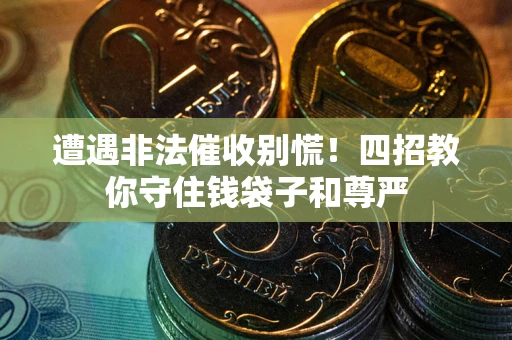 武汉遭遇非法催收别慌！四招教你守住钱袋子和尊严