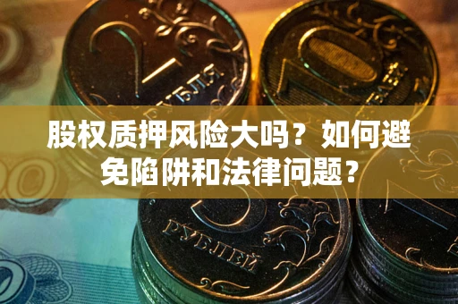 武汉股权质押风险大吗？如何避免陷阱和法律问题？