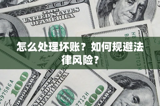 武汉怎么处理坏账？如何规避法律风险？