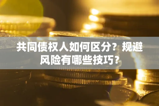 武汉共同债权人如何区分？规避风险有哪些技巧？