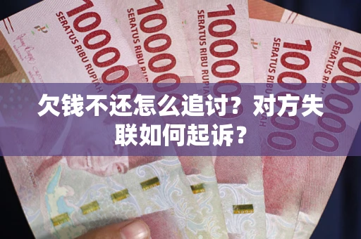 武汉欠钱不还怎么追讨？对方失联如何起诉？