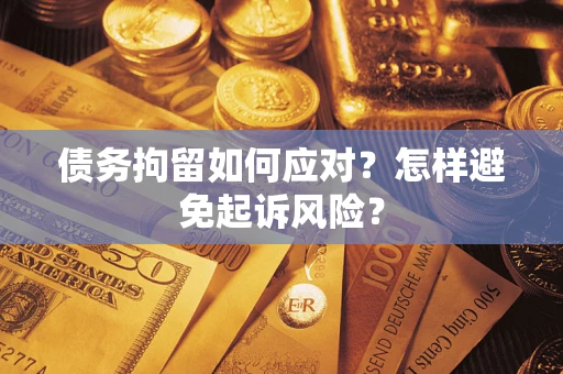 武汉债务拘留如何应对？怎样避免起诉风险？