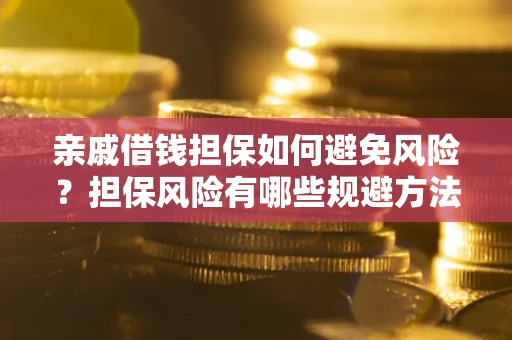 武汉亲戚借钱担保如何避免风险？担保风险有哪些规避方法？