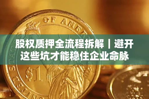 武汉股权质押全流程拆解｜避开这些坑才能稳住企业命脉