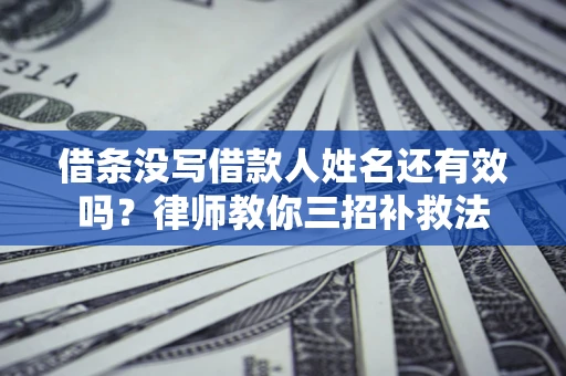 武汉借条没写借款人姓名还有效吗？律师教你三招补救法