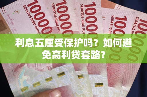 武汉利息五厘受保护吗？如何避免高利贷套路？