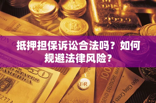 武汉抵押担保诉讼合法吗？如何规避法律风险？