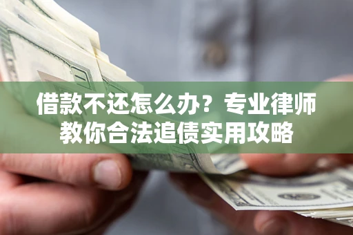 武汉借款不还怎么办？专业律师教你合法追债实用攻略