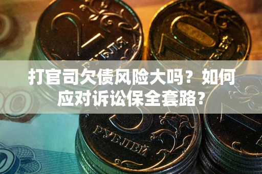 武汉打官司欠债风险大吗？如何应对诉讼保全套路？