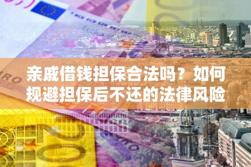 武汉亲戚借钱担保合法吗？如何规避担保后不还的法律风险？