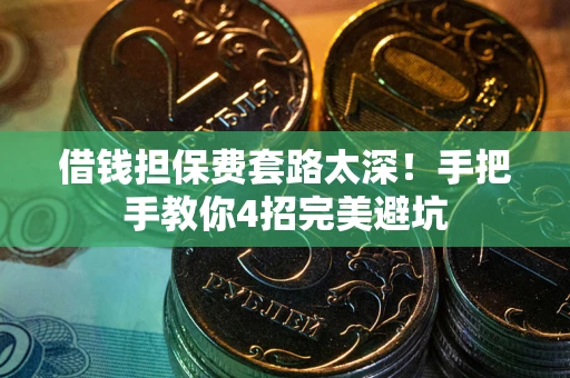 武汉借钱担保费套路太深！手把手教你4招完美避坑