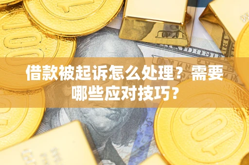 武汉借款被起诉怎么处理？需要哪些应对技巧？