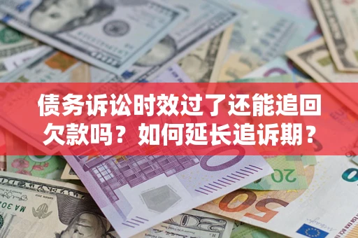 武汉债务诉讼时效过了还能追回欠款吗？如何延长追诉期？
