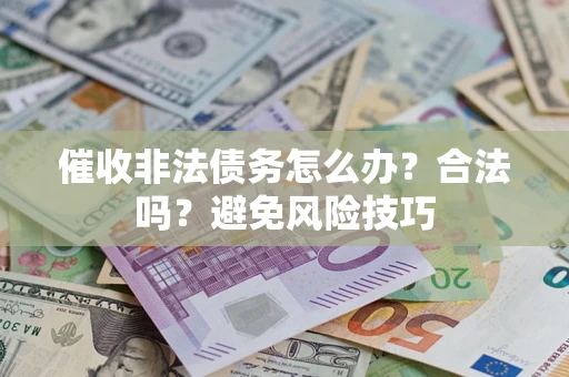 武汉催收非法债务怎么办？合法吗？避免风险技巧