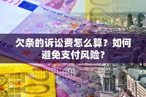 武汉欠条的诉讼费怎么算？如何避免支付风险？