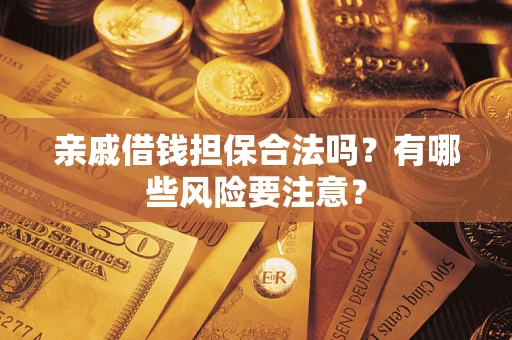武汉亲戚借钱担保合法吗？有哪些风险要注意？