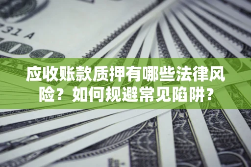 武汉应收账款质押有哪些法律风险？如何规避常见陷阱？