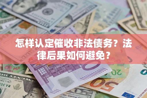 武汉怎样认定催收非法债务？法律后果如何避免？