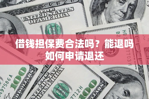 武汉借钱担保费合法吗？能退吗如何申请退还
