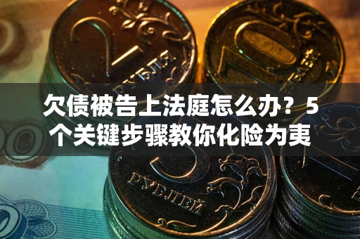 武汉欠债被告上法庭怎么办？5个关键步骤教你化险为夷