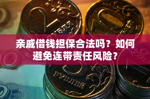 武汉亲戚借钱担保合法吗？如何避免连带责任风险？