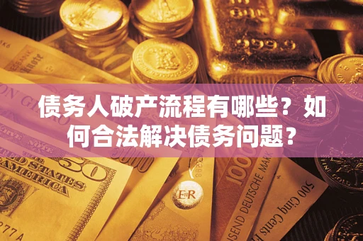 武汉债务人破产流程有哪些？如何合法解决债务问题？