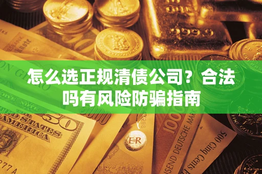 武汉怎么选正规清债公司？合法吗有风险防骗指南