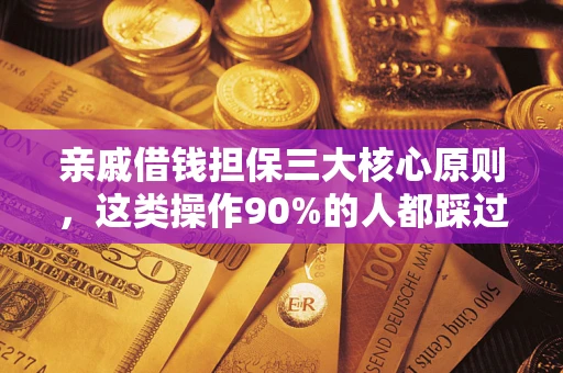 武汉亲戚借钱担保三大核心原则，这类操作90%的人都踩过坑！附法院判决案例