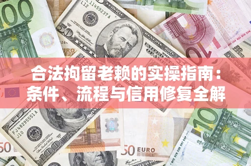 武汉合法拘留老赖的实操指南:条件、流程与信用修复全解析 武汉合法拘留老赖的实操指南:条件、流程与信用修复全解析