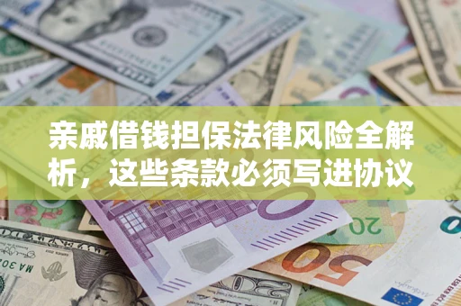 武汉亲戚借钱担保法律风险全解析，这些条款必须写进协议