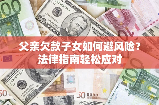 武汉父亲欠款子女如何避风险？法律指南轻松应对