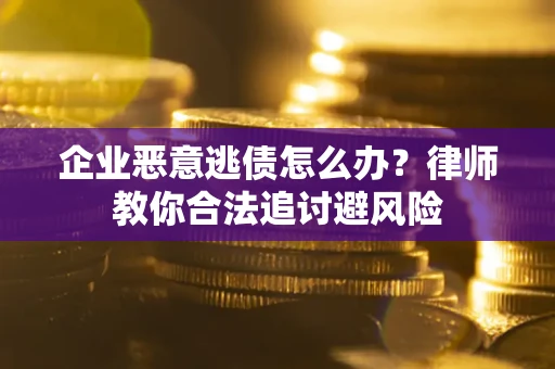 武汉企业恶意逃债怎么办？律师教你合法追讨避风险