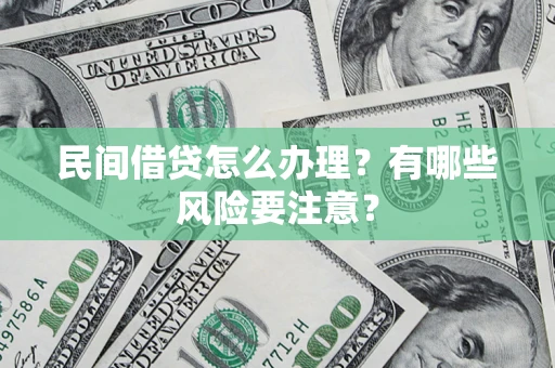 武汉民间借贷怎么办理？有哪些风险要注意？