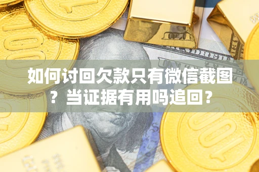 武汉如何讨回欠款只有微信截图？当证据有用吗追回？