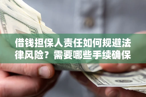 武汉借钱担保人责任如何规避法律风险？需要哪些手续确保安全？