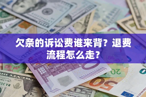 武汉欠条的诉讼费谁来背？退费流程怎么走？