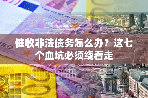 武汉催收非法债务怎么办？这七个血坑必须绕着走