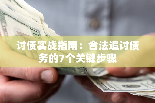 武汉讨债实战指南：合法追讨债务的7个关键步骤