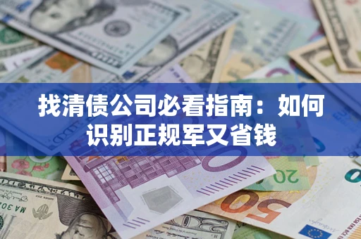 武汉找清债公司必看指南：如何识别正规军又省钱
