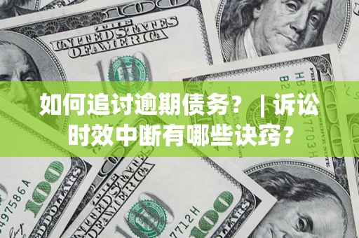 武汉如何追讨逾期债务？ | 诉讼时效中断有哪些诀窍？