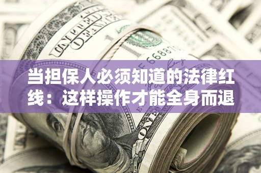 武汉当担保人必须知道的法律红线：这样操作才能全身而退