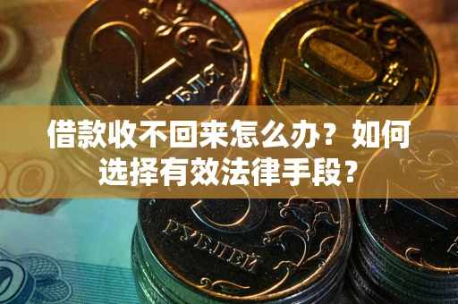 武汉借款收不回来怎么办？如何选择有效法律手段？