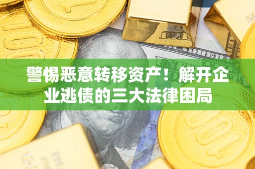 武汉警惕恶意转移资产！解开企业逃债的三大法律困局