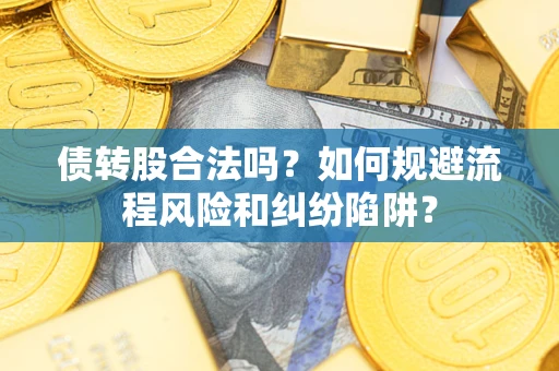 武汉债转股合法吗？如何规避流程风险和纠纷陷阱？