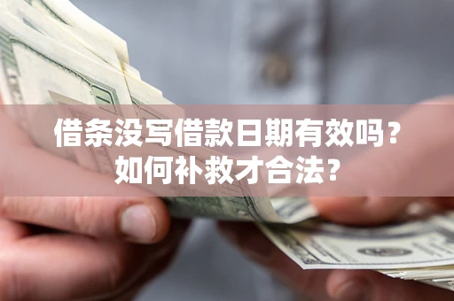 武汉借条没写借款日期有效吗？如何补救才合法？