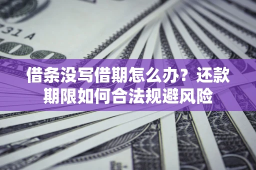 武汉借条没写借期怎么办？还款期限如何合法规避风险