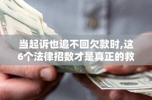 武汉当起诉也追不回欠款时,这6个法律招数才是真正的救命稻草