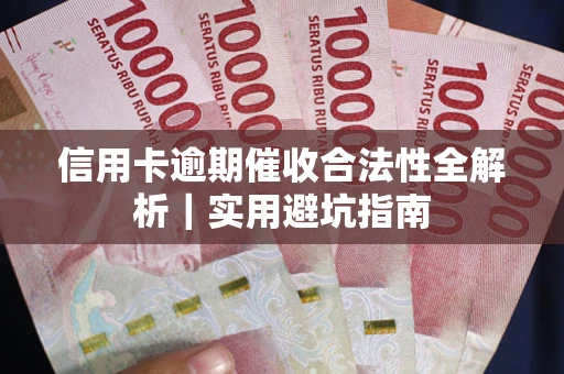 武汉信用卡逾期催收合法性全解析｜实用避坑指南